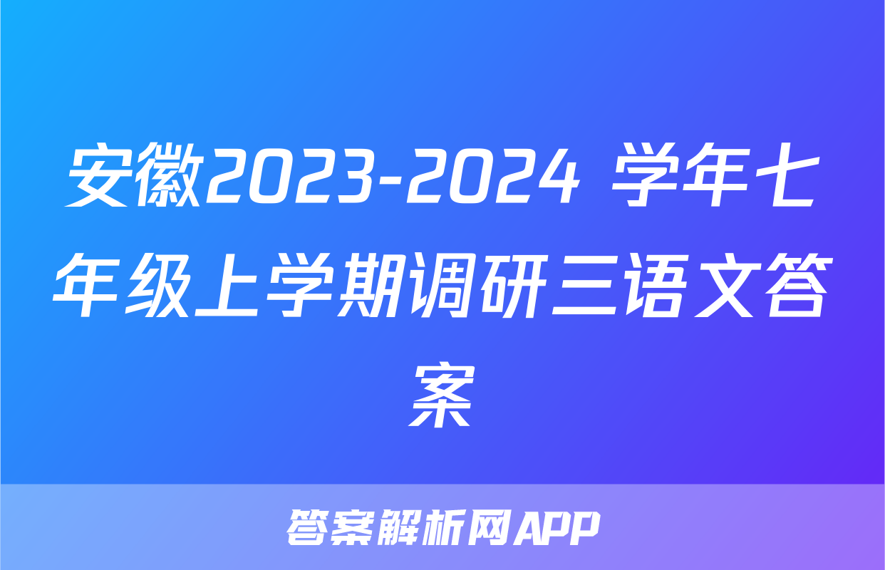 安徽2023-2024 学年七年级上学期调研三语文答案