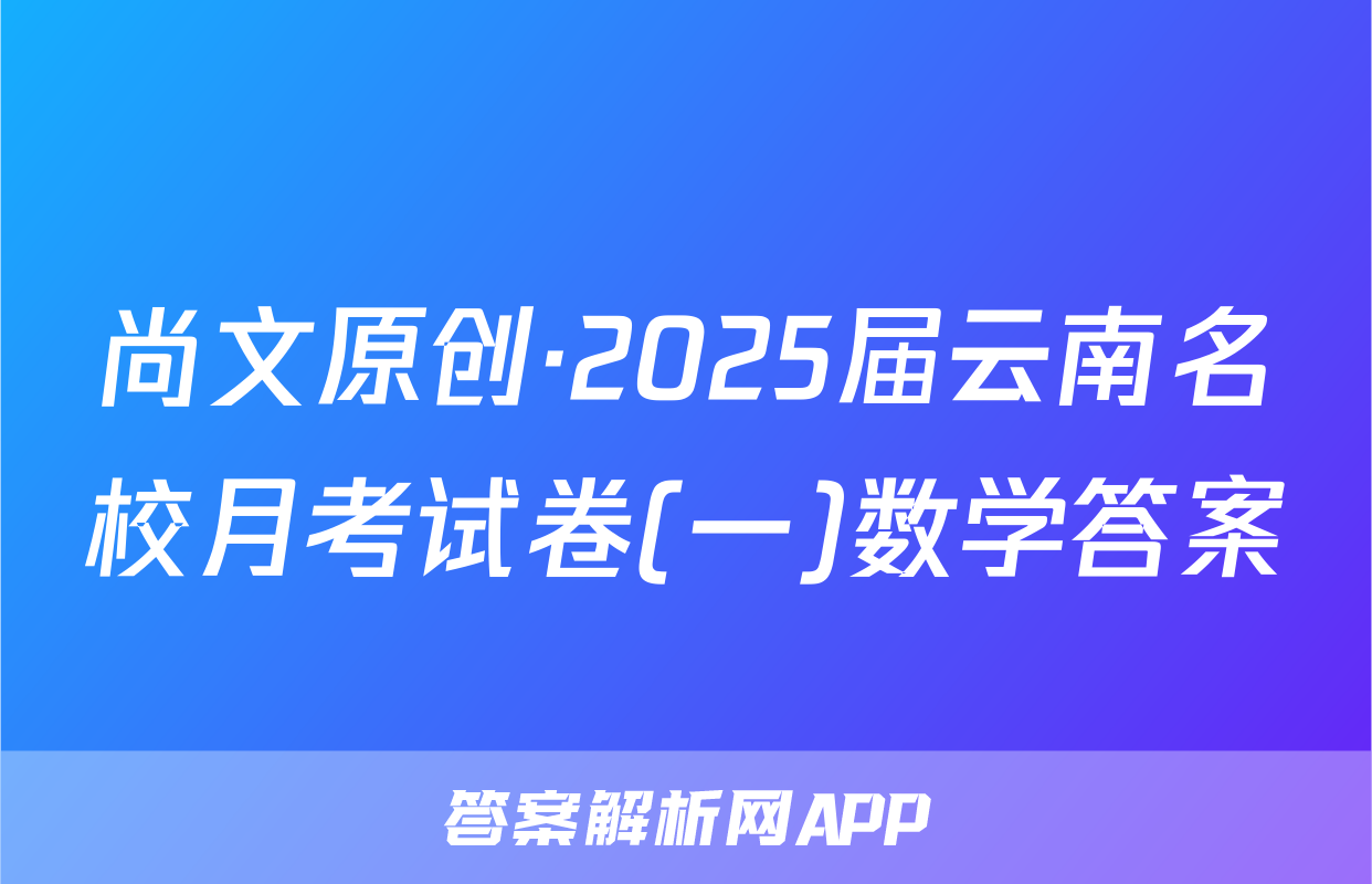尚文原创·2025届云南名校月考试卷(一)数学答案