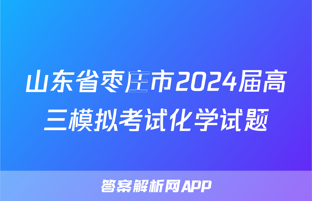 山东省枣庄市2024届高三模拟考试化学试题