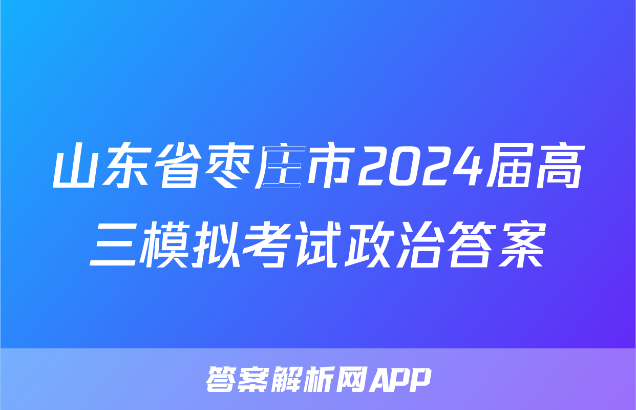 山东省枣庄市2024届高三模拟考试政治答案