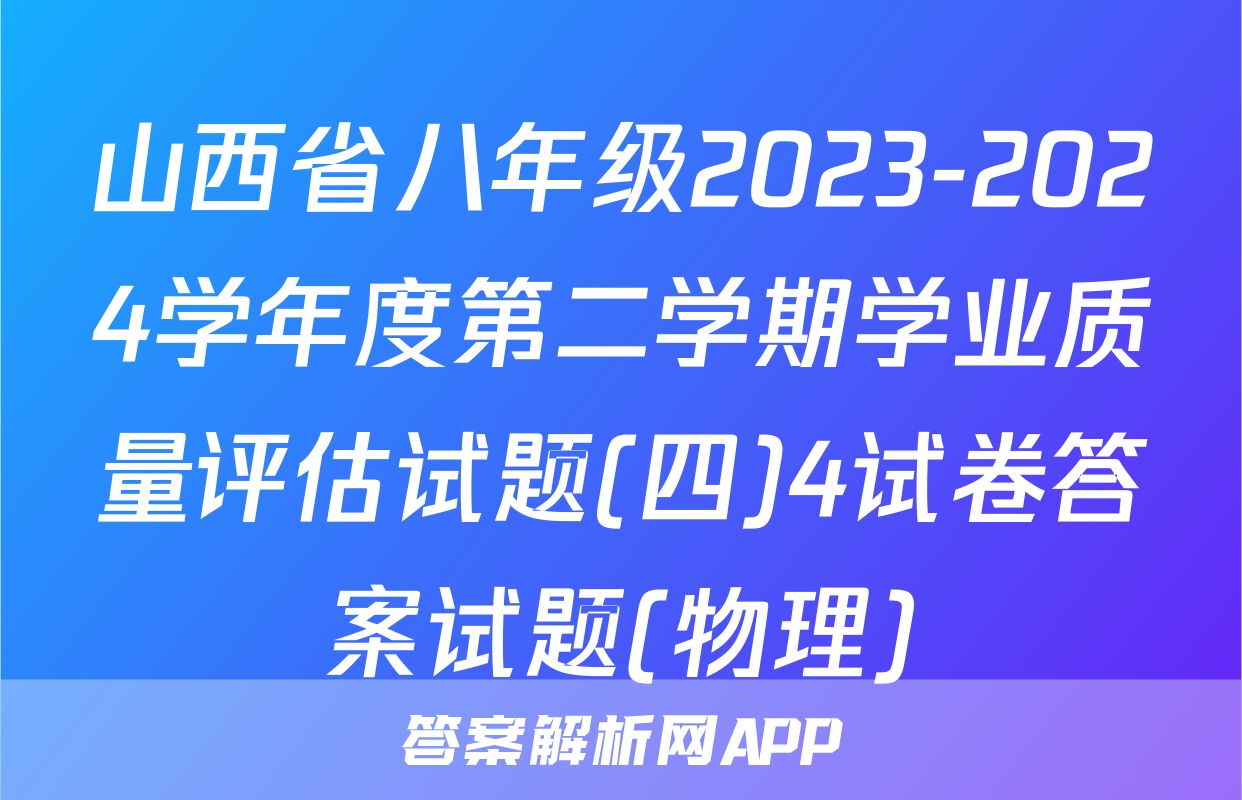 山西省八年级2023-2024学年度第二学期学业质量评估试题(四)4试卷答案试题(物理)