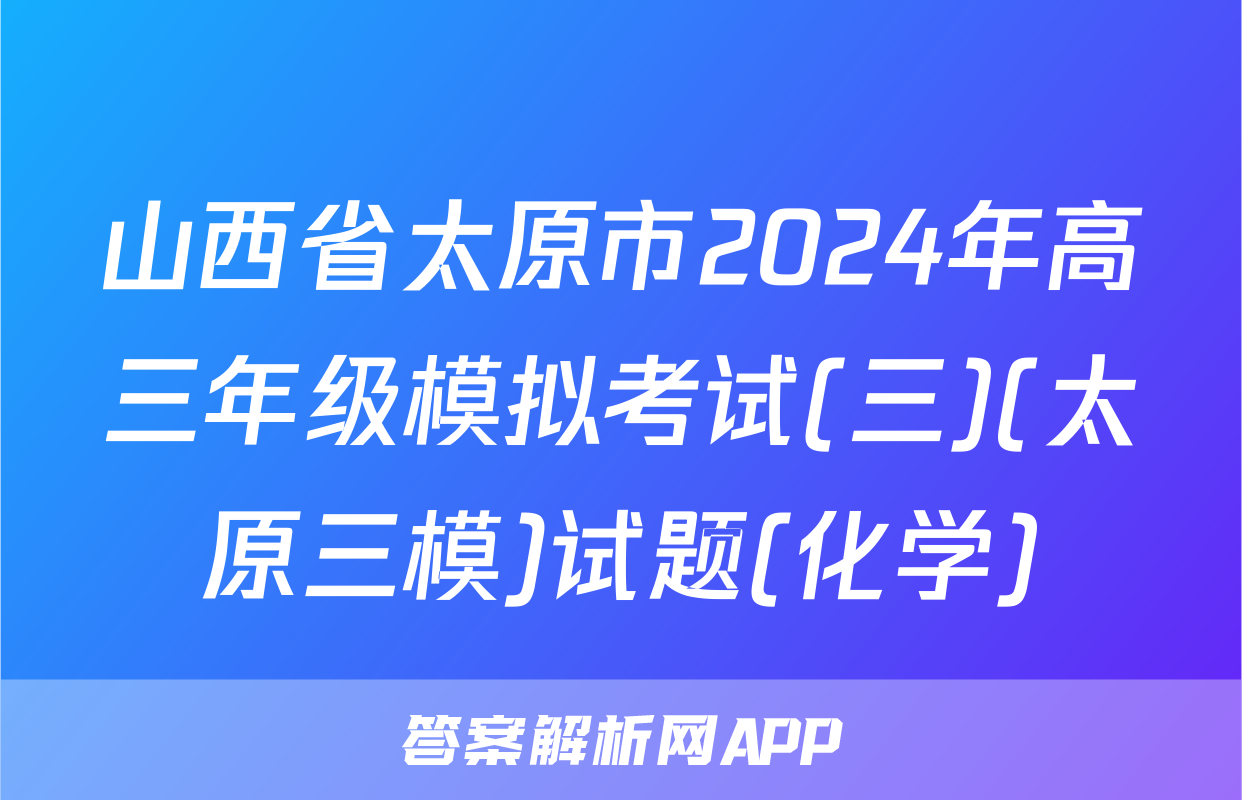 山西省太原市2024年高三年级模拟考试(三)(太原三模)试题(化学)