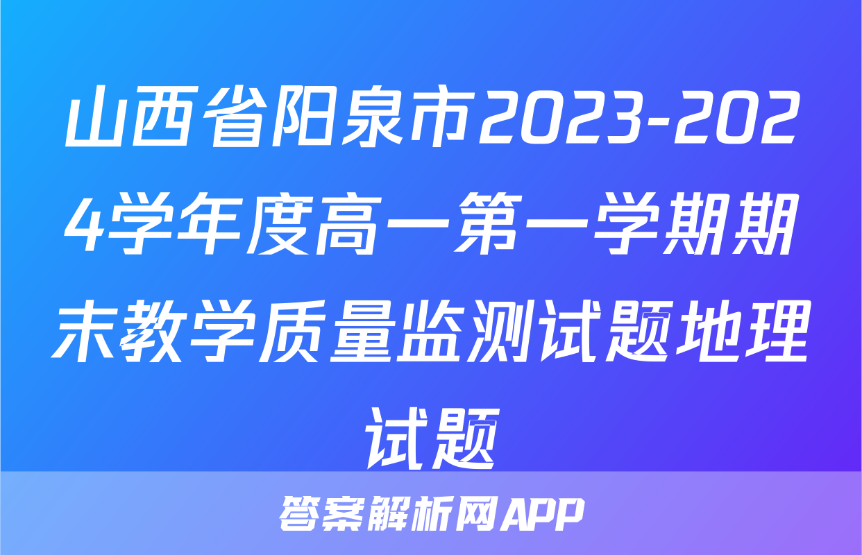 山西省阳泉市2023-2024学年度高一第一学期期末教学质量监测试题地理试题