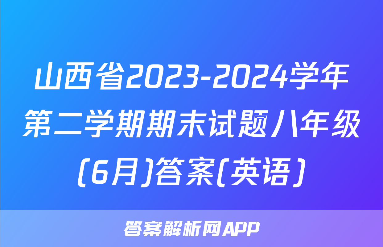 山西省2023-2024学年第二学期期末试题八年级(6月)答案(英语)