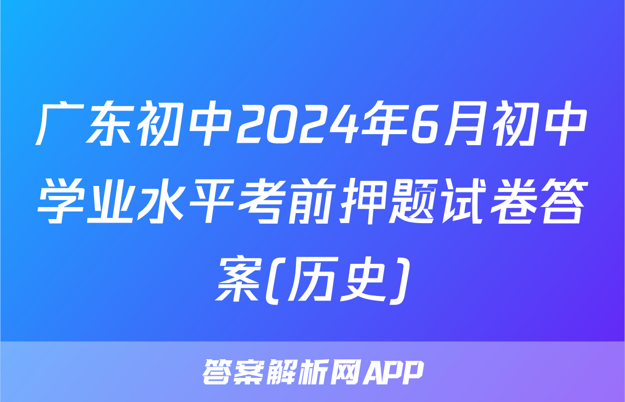广东初中2024年6月初中学业水平考前押题试卷答案(历史)