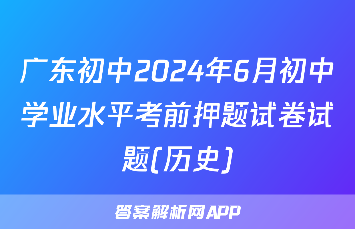 广东初中2024年6月初中学业水平考前押题试卷试题(历史)