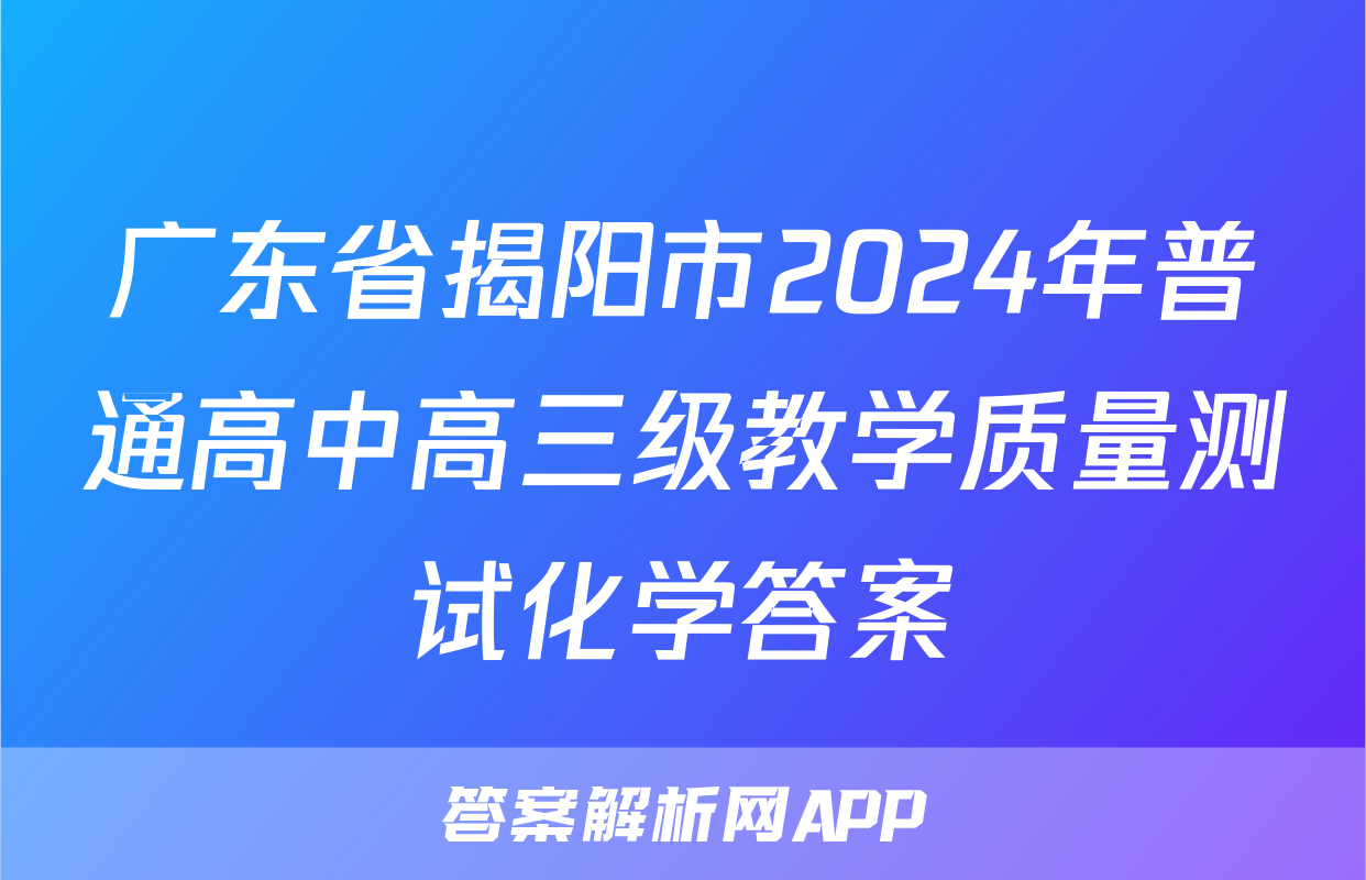 广东省揭阳市2024年普通高中高三级教学质量测试化学答案