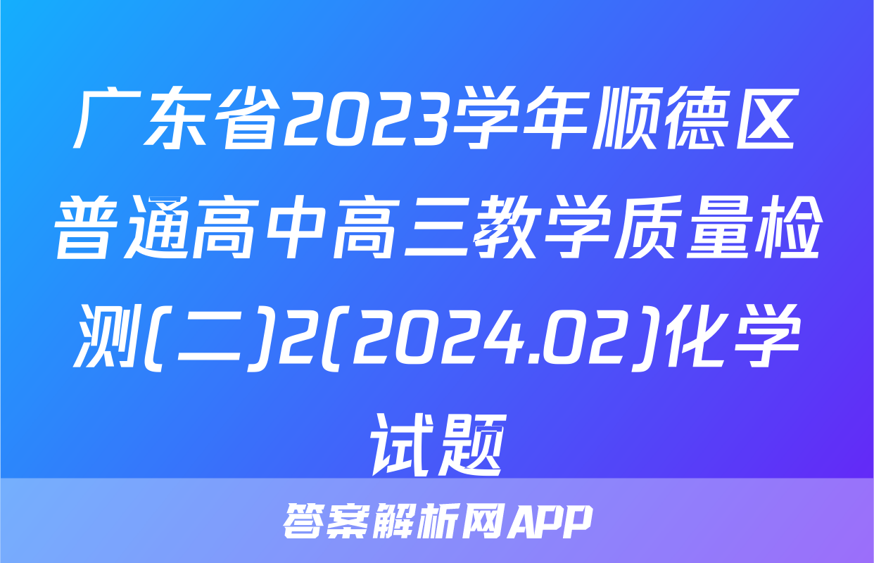广东省2023学年顺德区普通高中高三教学质量检测(二)2(2024.02)化学试题