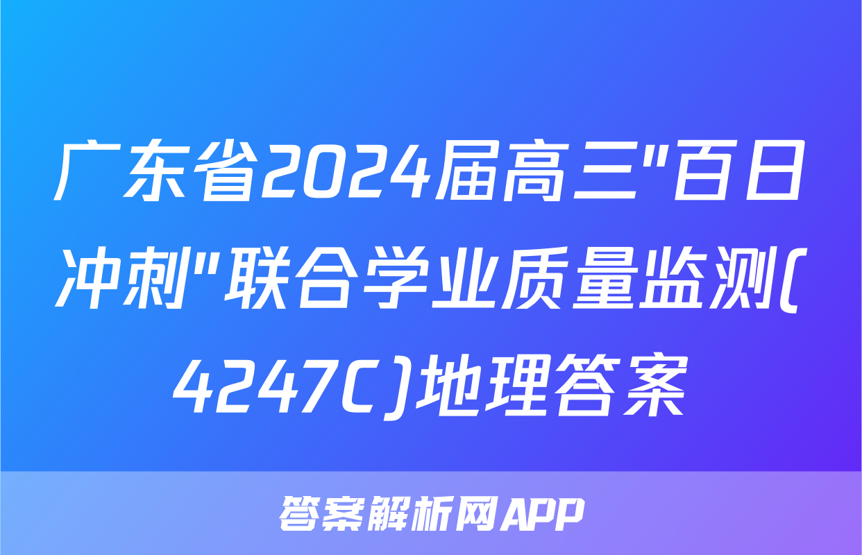 广东省2024届高三"百日冲刺"联合学业质量监测(4247C)地理答案