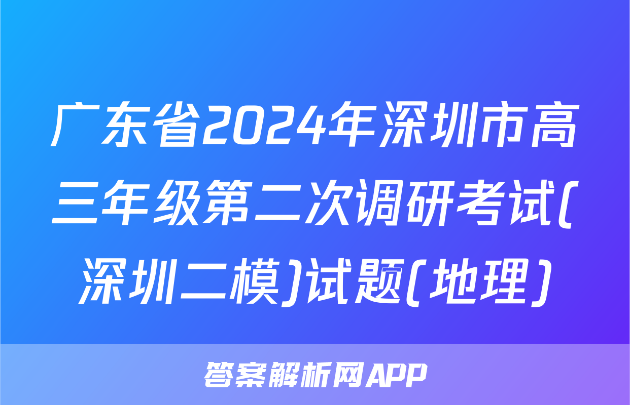 广东省2024年深圳市高三年级第二次调研考试(深圳二模)试题(地理)