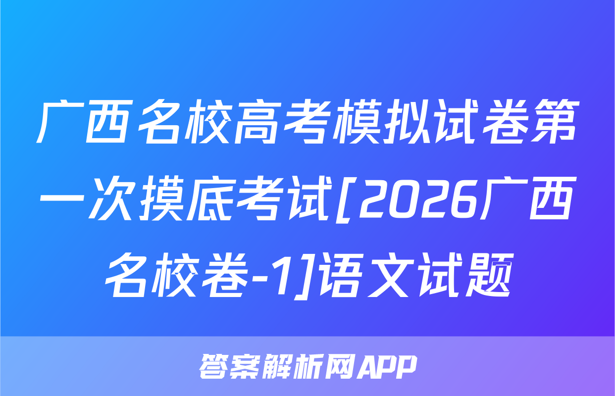 广西名校高考模拟试卷第一次摸底考试[2026广西名校卷-1]语文试题