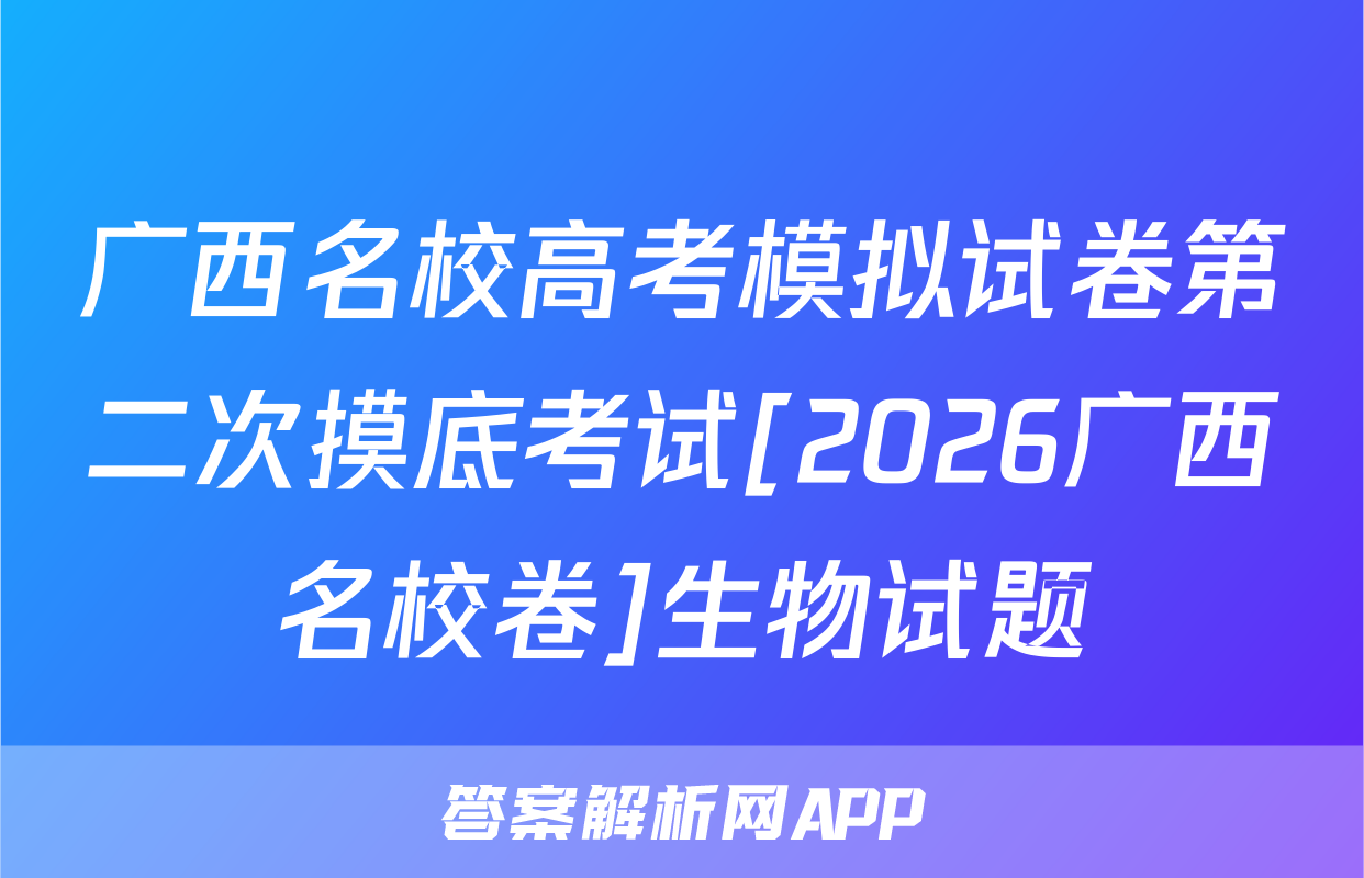广西名校高考模拟试卷第二次摸底考试[2026广西名校卷]生物试题