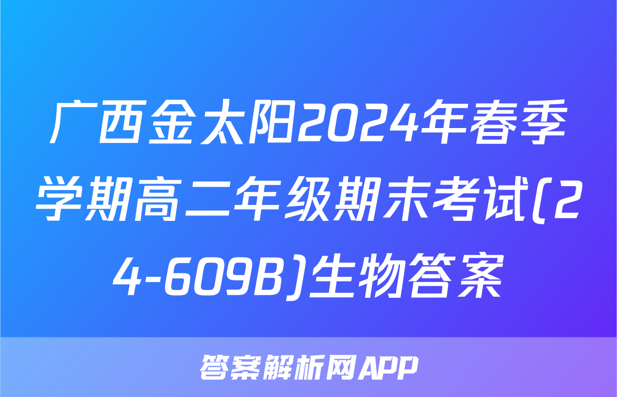 广西金太阳2024年春季学期高二年级期末考试(24-609B)生物答案