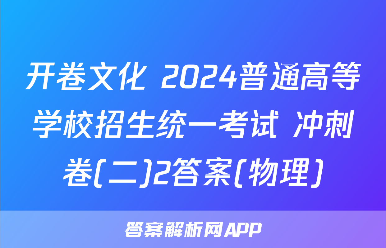 开卷文化 2024普通高等学校招生统一考试 冲刺卷(二)2答案(物理)