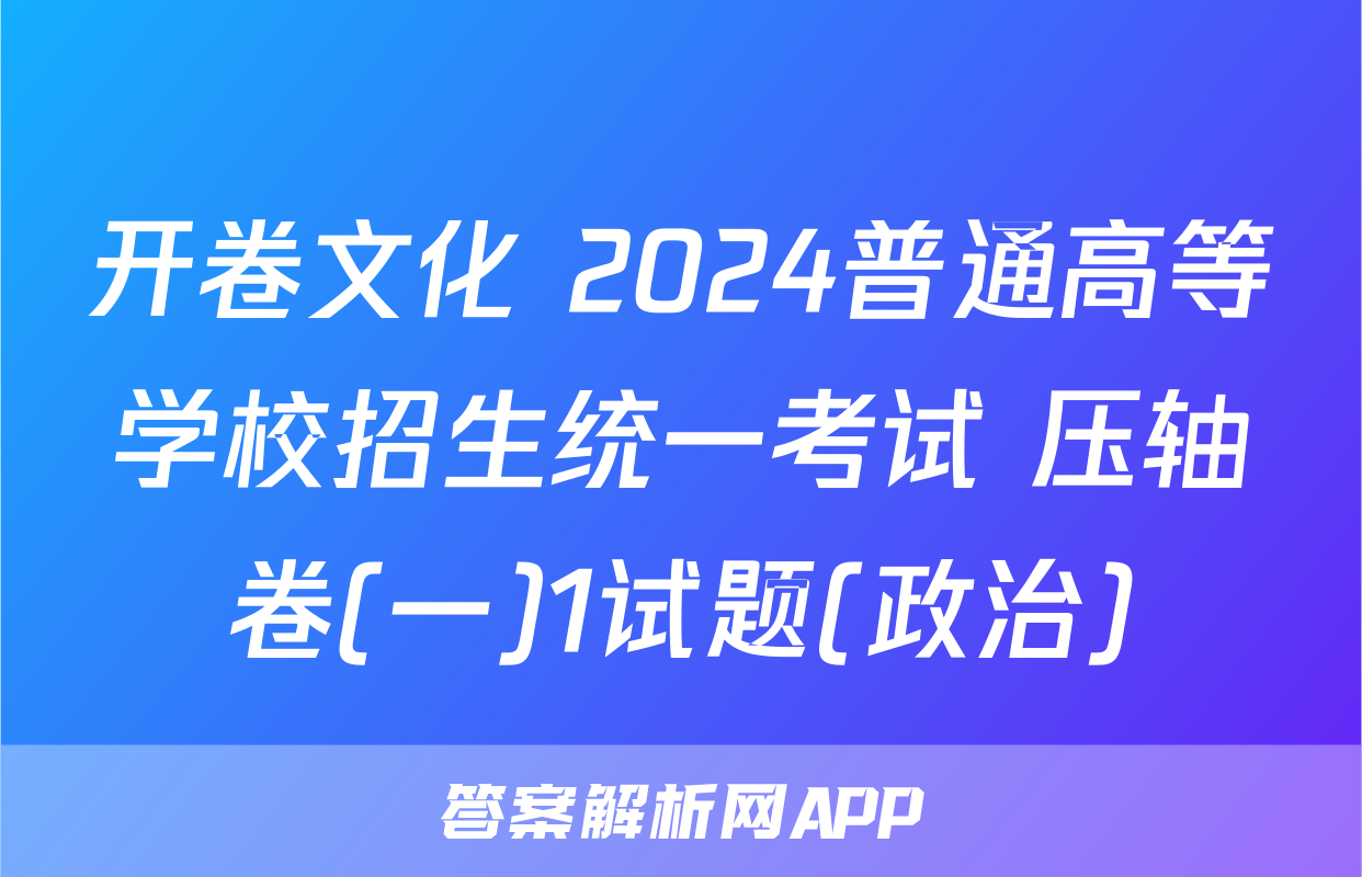 开卷文化 2024普通高等学校招生统一考试 压轴卷(一)1试题(政治)