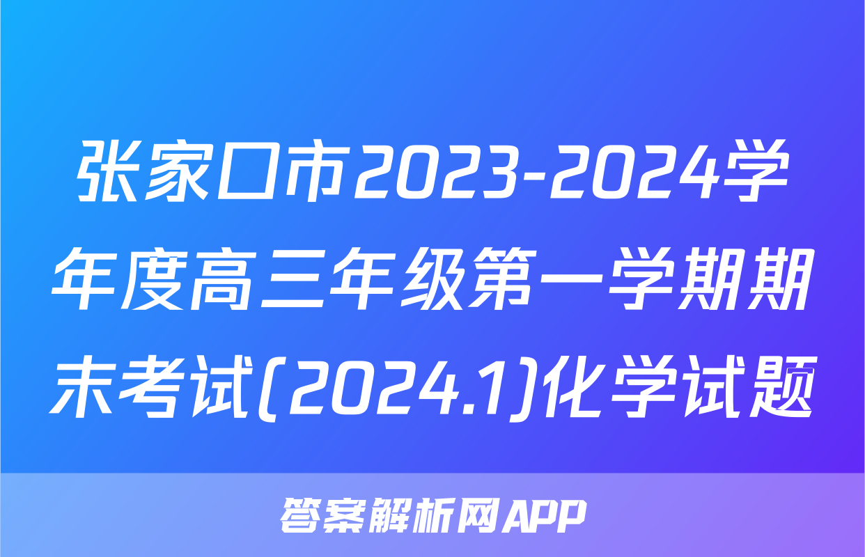 张家口市2023-2024学年度高三年级第一学期期末考试(2024.1)化学试题
