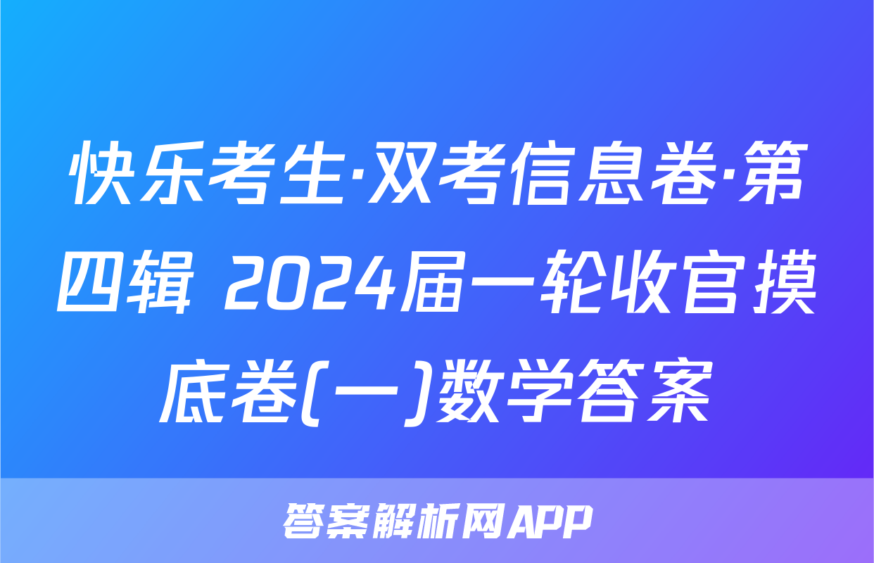 快乐考生·双考信息卷·第四辑 2024届一轮收官摸底卷(一)数学答案
