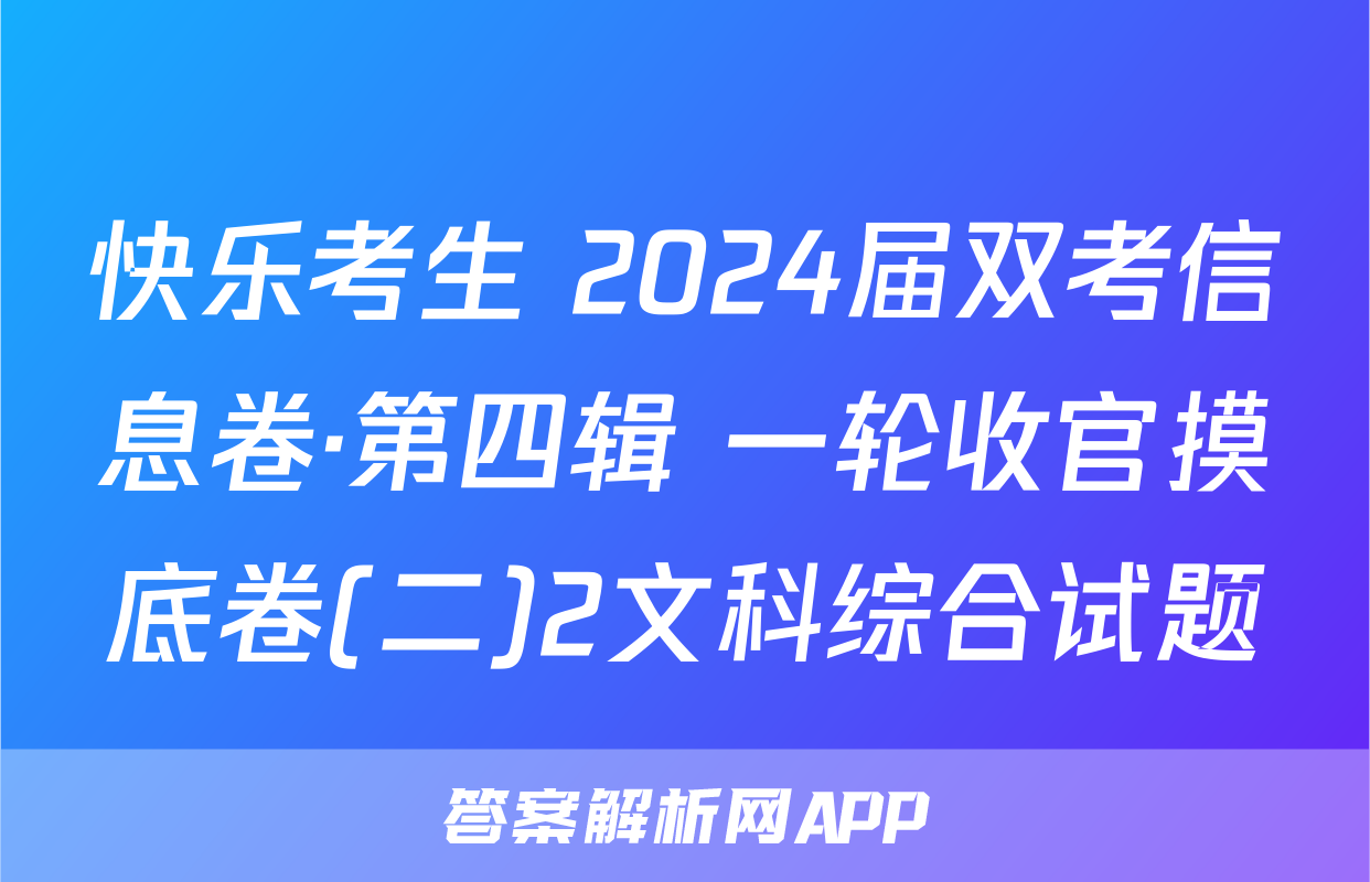 快乐考生 2024届双考信息卷·第四辑 一轮收官摸底卷(二)2文科综合试题