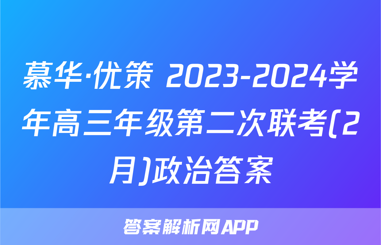 慕华·优策 2023-2024学年高三年级第二次联考(2月)政治答案