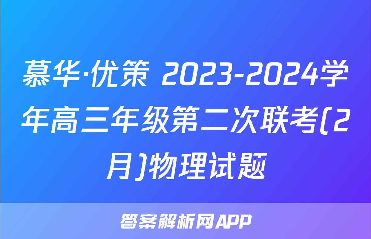 慕华·优策 2023-2024学年高三年级第二次联考(2月)物理试题