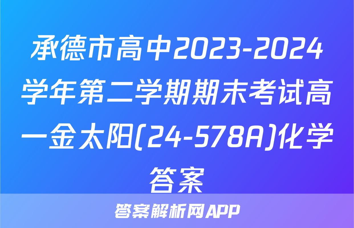 承德市高中2023-2024学年第二学期期末考试高一金太阳(24-578A)化学答案