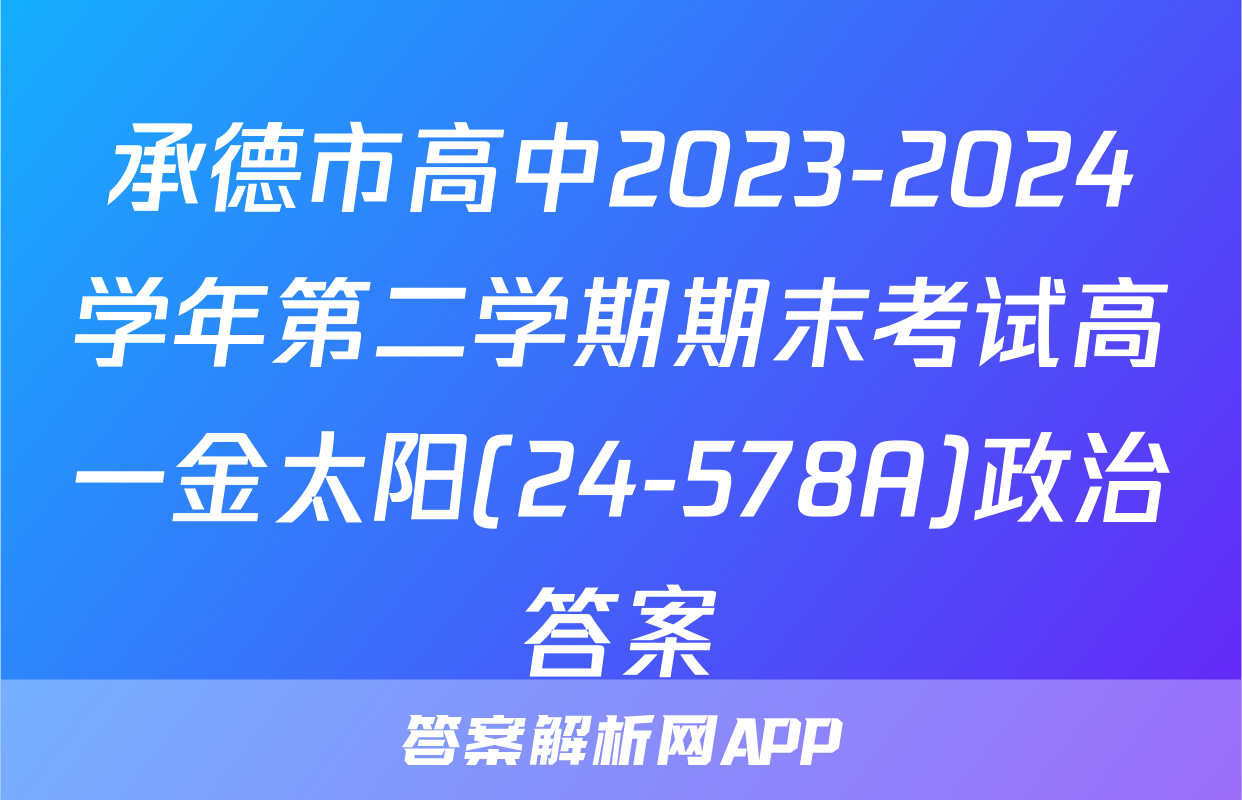 承德市高中2023-2024学年第二学期期末考试高一金太阳(24-578A)政治答案