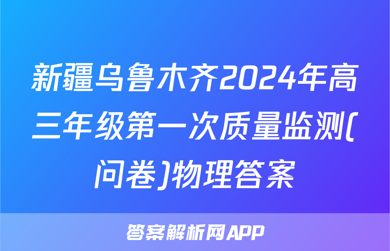 新疆乌鲁木齐2024年高三年级第一次质量监测(问卷)物理答案