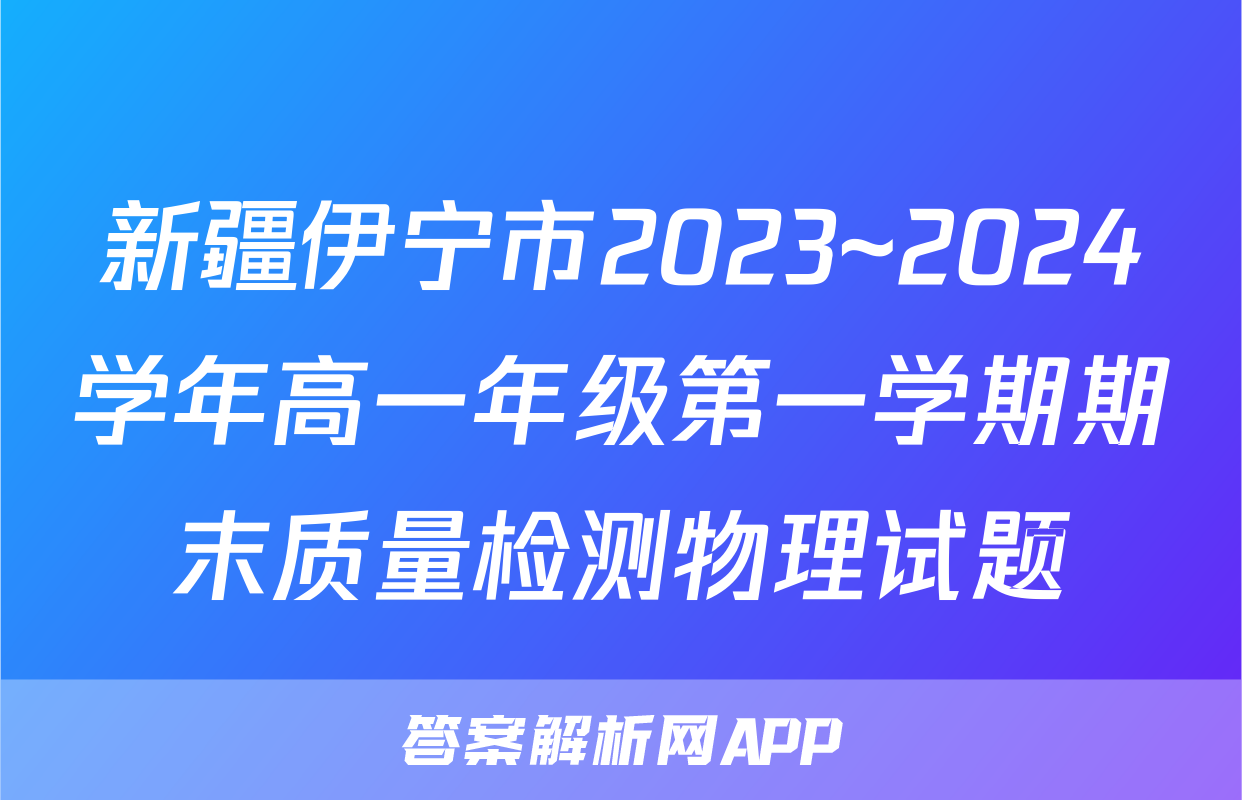 新疆伊宁市2023~2024学年高一年级第一学期期末质量检测物理试题