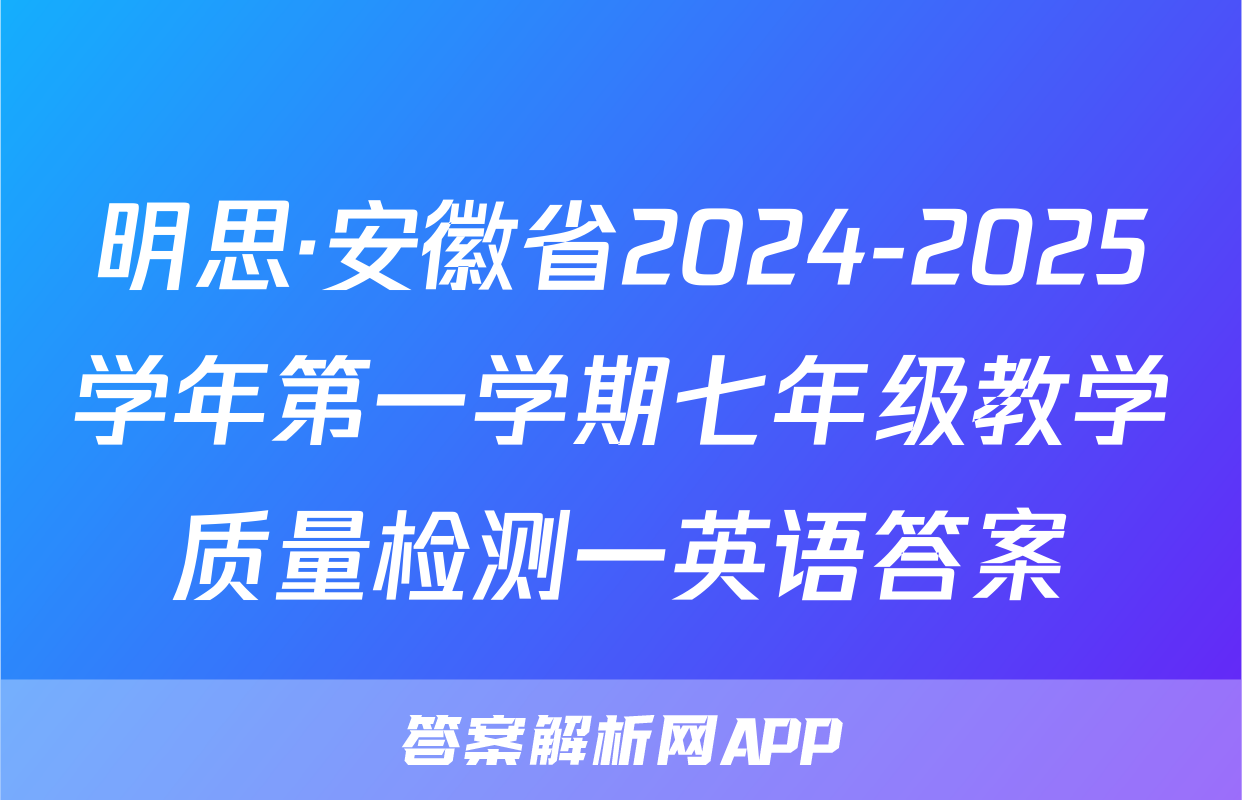 明思·安徽省2024-2025学年第一学期七年级教学质量检测一英语答案