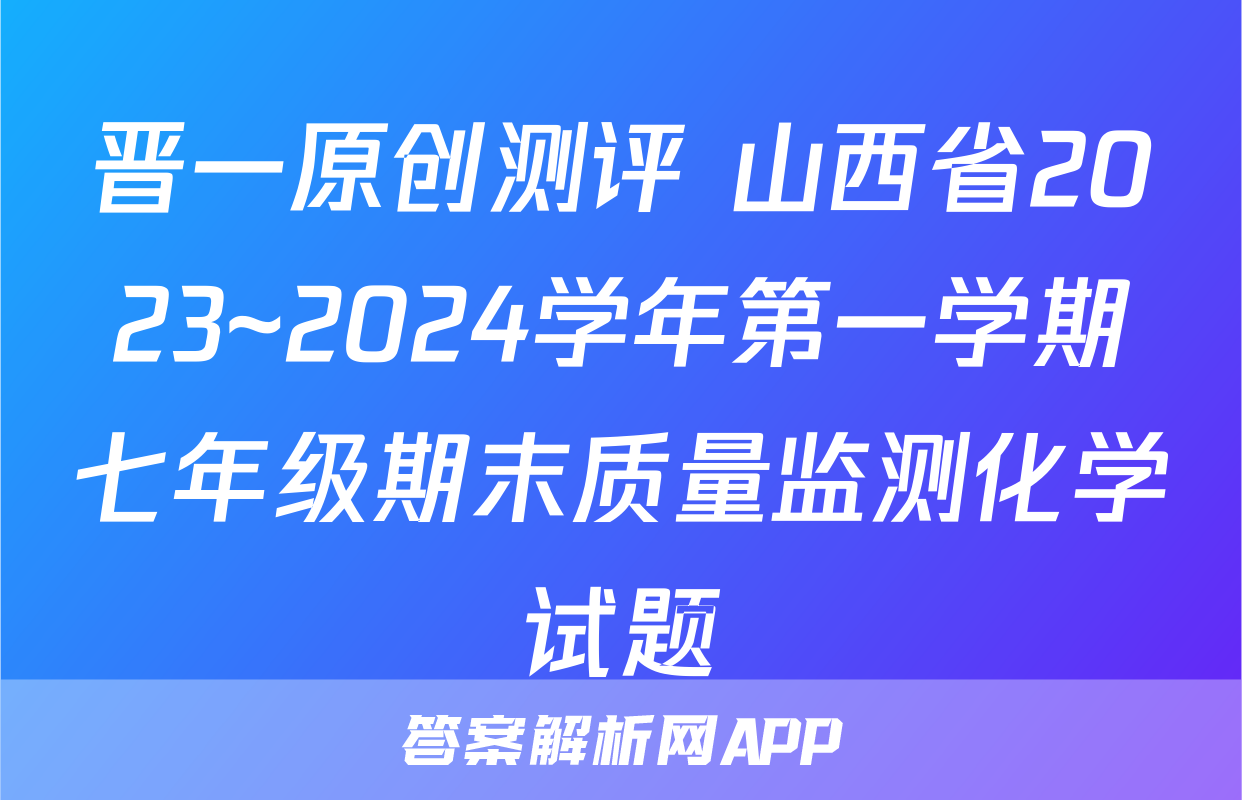晋一原创测评 山西省2023~2024学年第一学期七年级期末质量监测化学试题