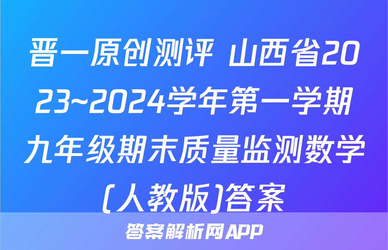 晋一原创测评 山西省2023~2024学年第一学期九年级期末质量监测数学(人教版)答案
