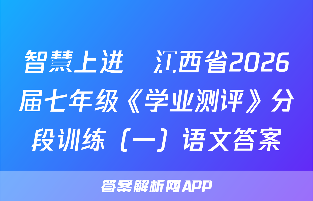 智慧上进•江西省2026届七年级《学业测评》分段训练（一）语文答案