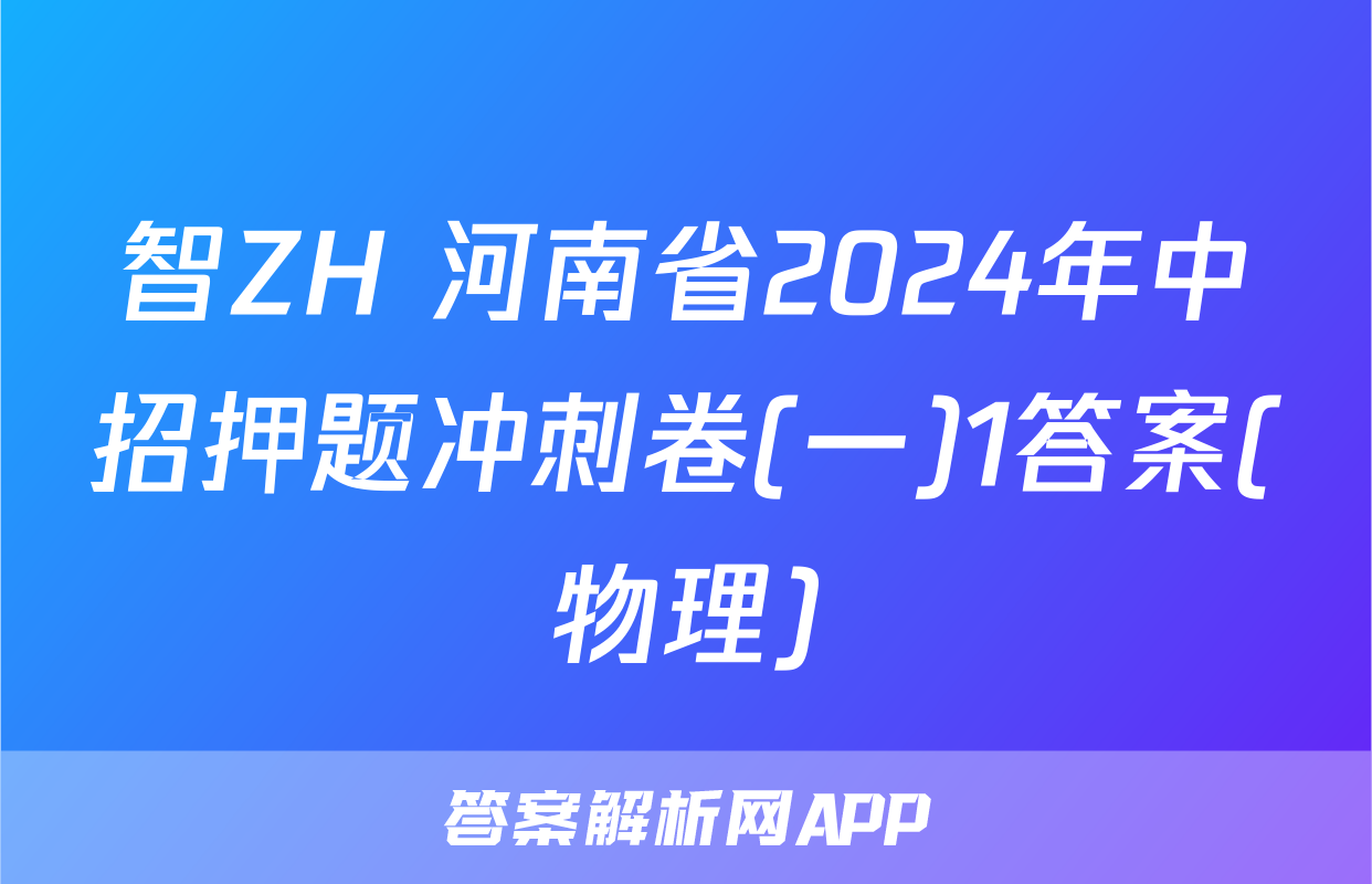 智ZH 河南省2024年中招押题冲刺卷(一)1答案(物理)