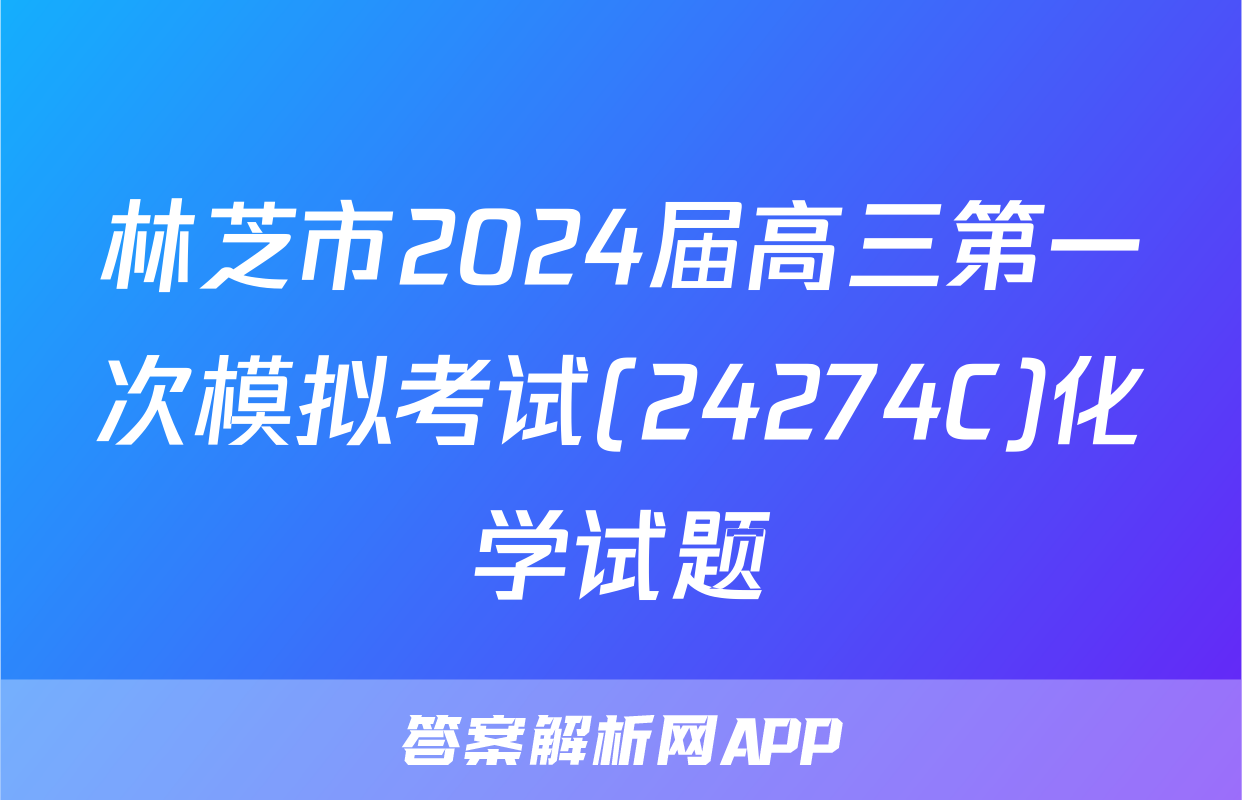 林芝市2024届高三第一次模拟考试(24274C)化学试题