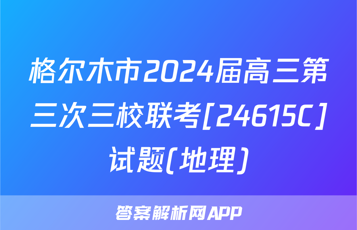 格尔木市2024届高三第三次三校联考[24615C]试题(地理)