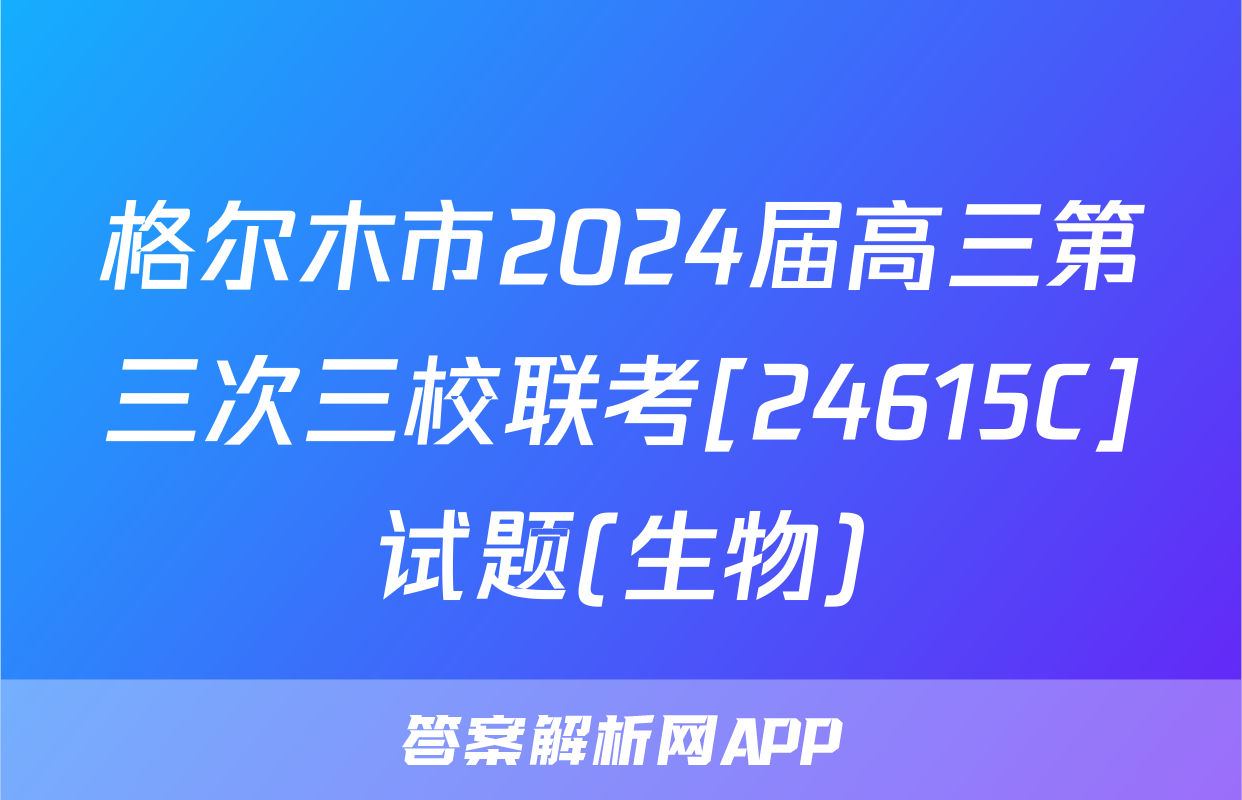 格尔木市2024届高三第三次三校联考[24615C]试题(生物)