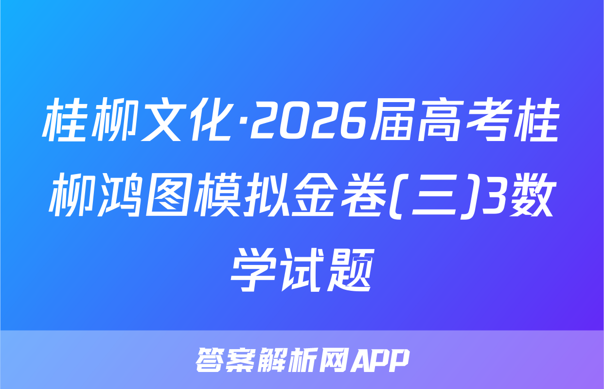 桂柳文化·2026届高考桂柳鸿图模拟金卷(三)3数学试题