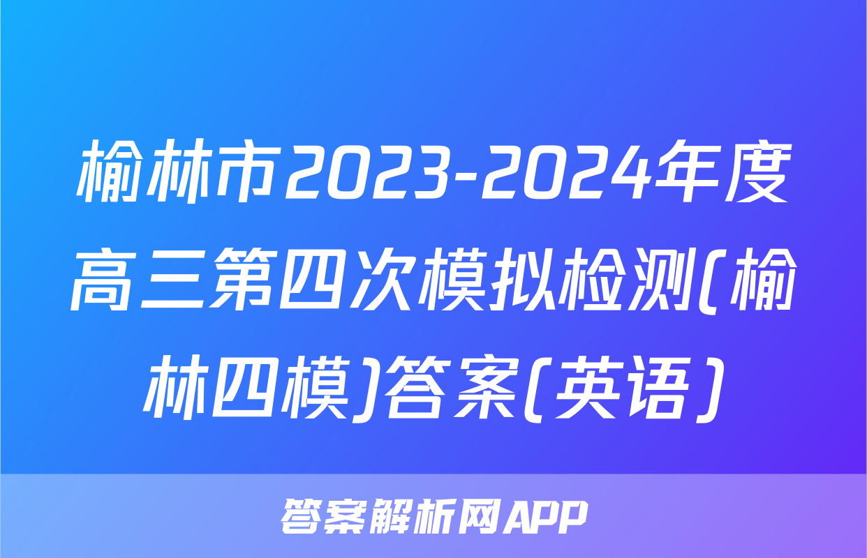 榆林市2023-2024年度高三第四次模拟检测(榆林四模)答案(英语)