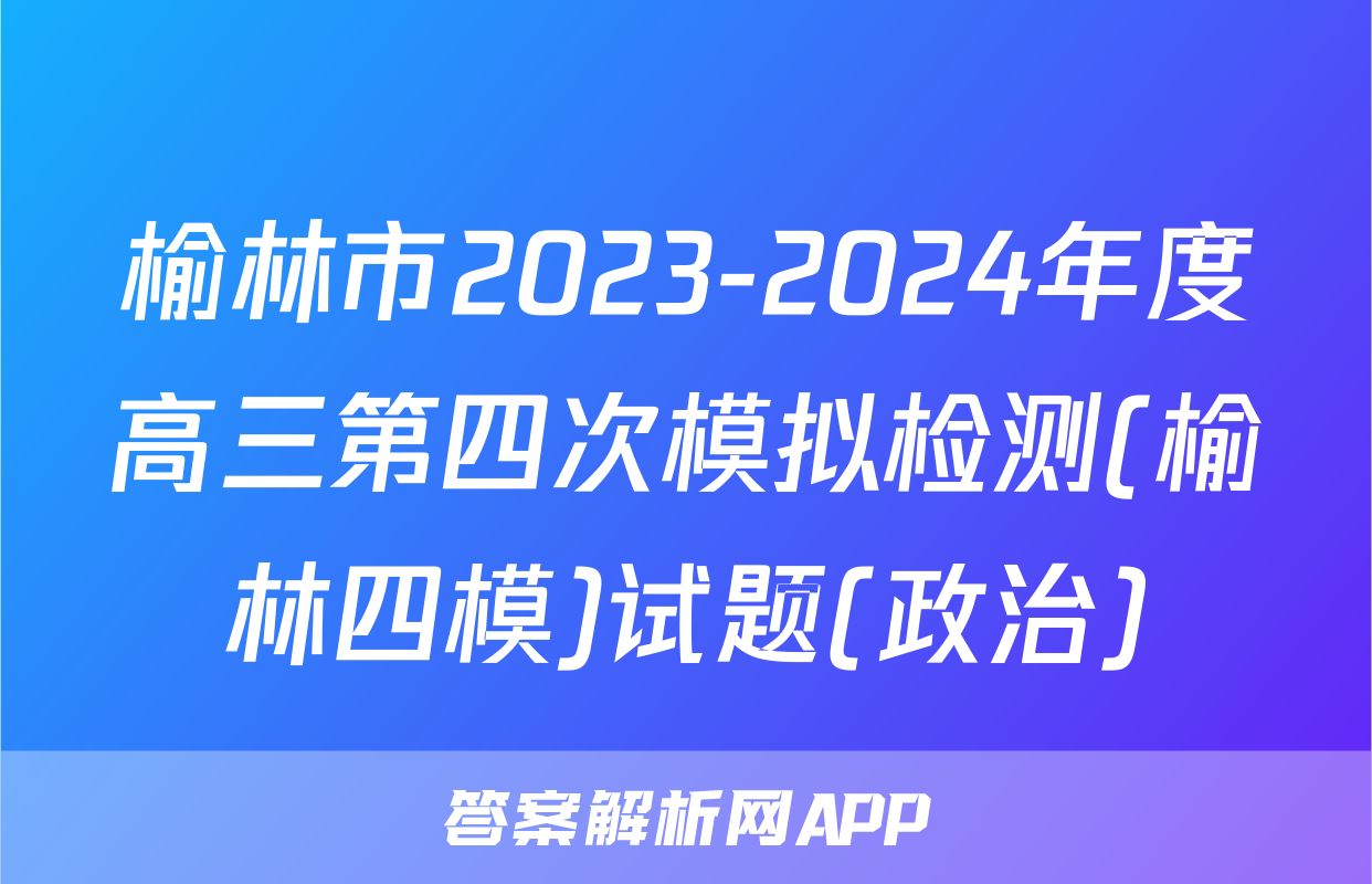 榆林市2023-2024年度高三第四次模拟检测(榆林四模)试题(政治)