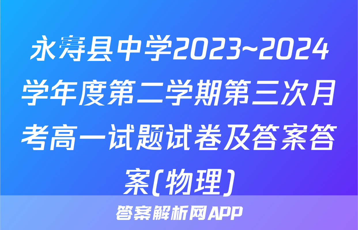 永寿县中学2023~2024学年度第二学期第三次月考高一试题试卷及答案答案(物理)