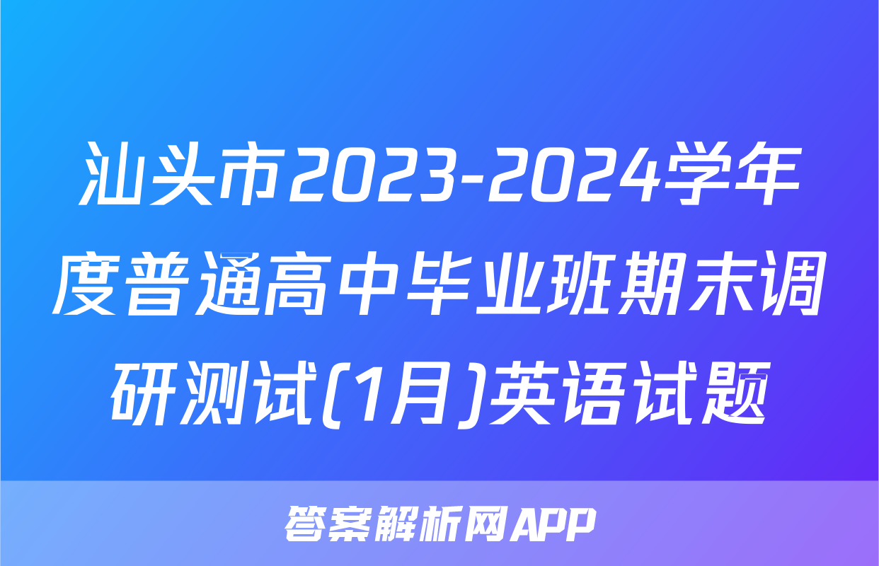 汕头市2023-2024学年度普通高中毕业班期末调研测试(1月)英语试题