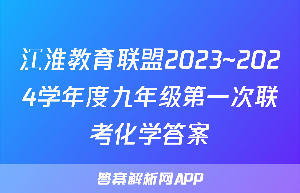 江淮教育联盟2023~2024学年度九年级第一次联考化学答案
