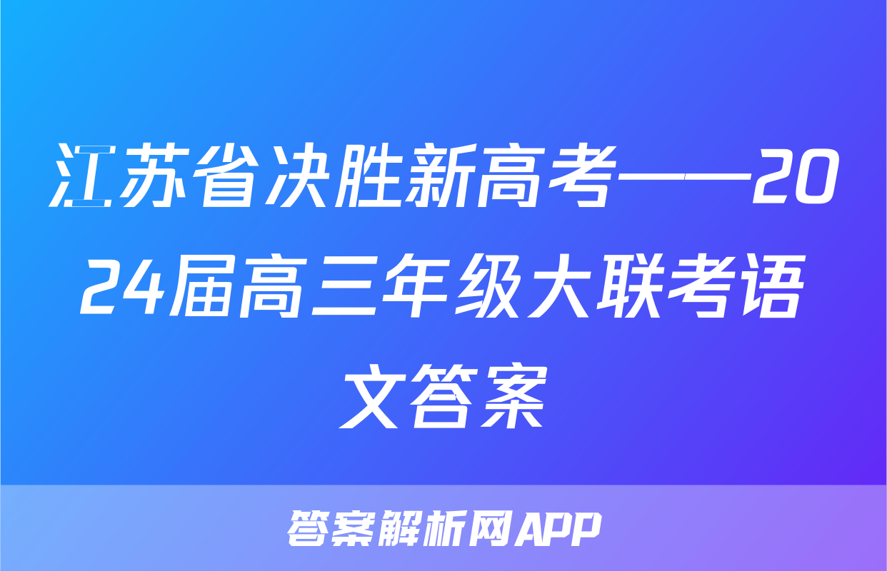 江苏省决胜新高考——2024届高三年级大联考语文答案