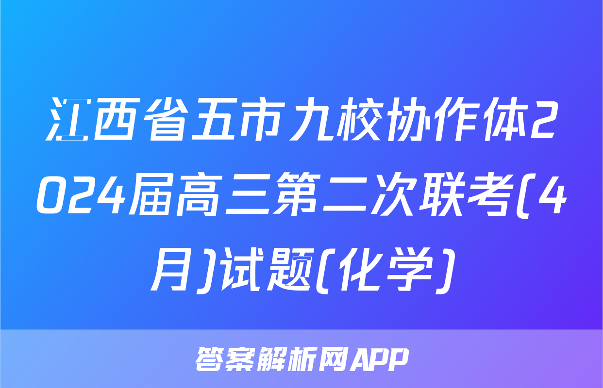 江西省五市九校协作体2024届高三第二次联考(4月)试题(化学)