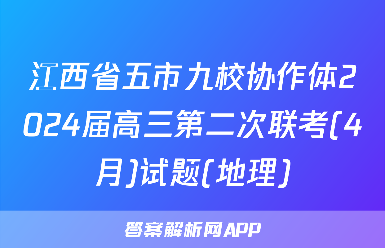 江西省五市九校协作体2024届高三第二次联考(4月)试题(地理)