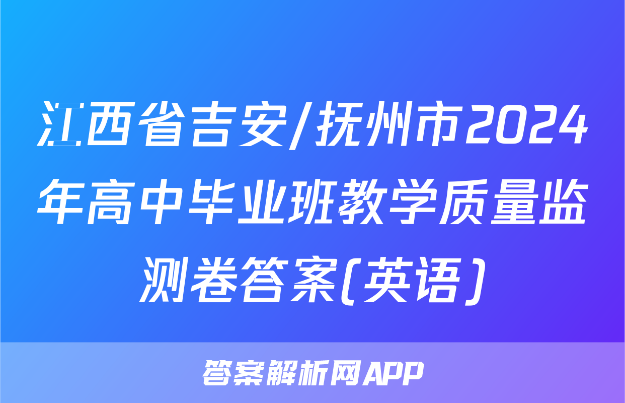 江西省吉安/抚州市2024年高中毕业班教学质量监测卷答案(英语)