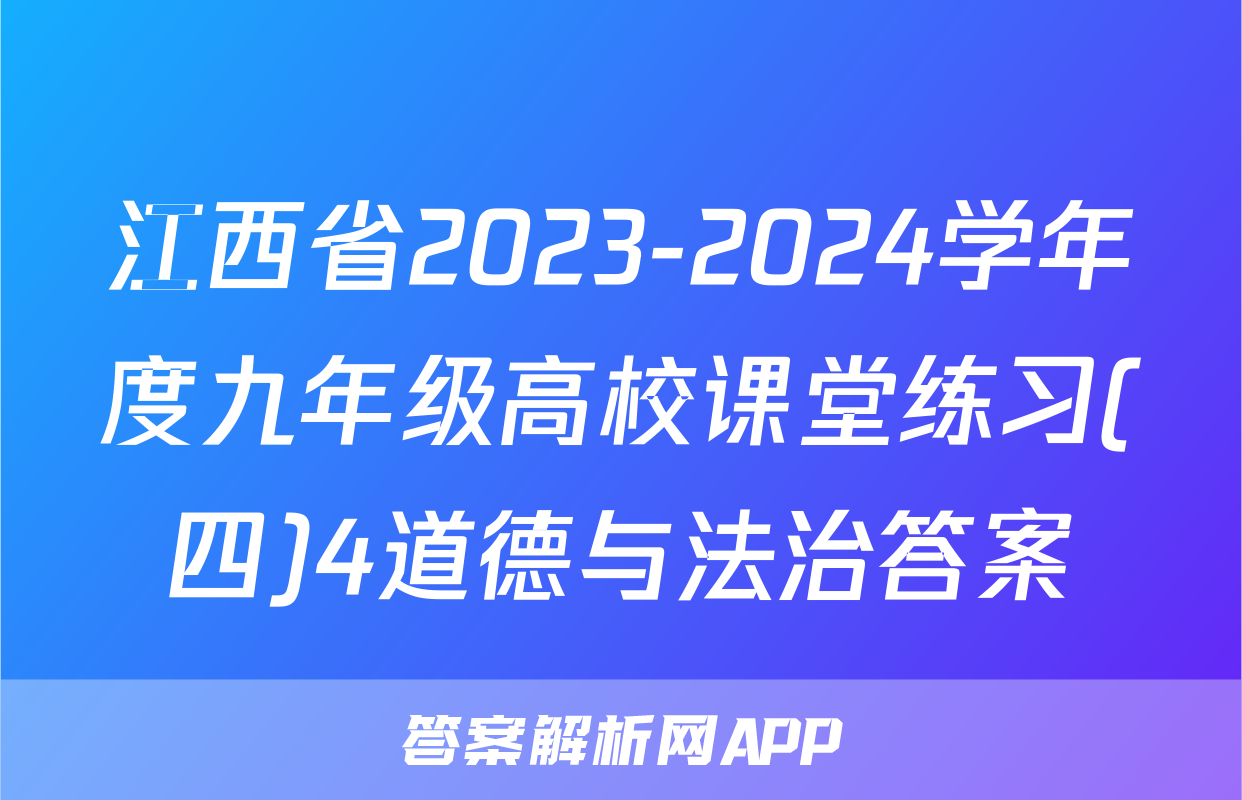江西省2023-2024学年度九年级高校课堂练习(四)4道德与法治答案