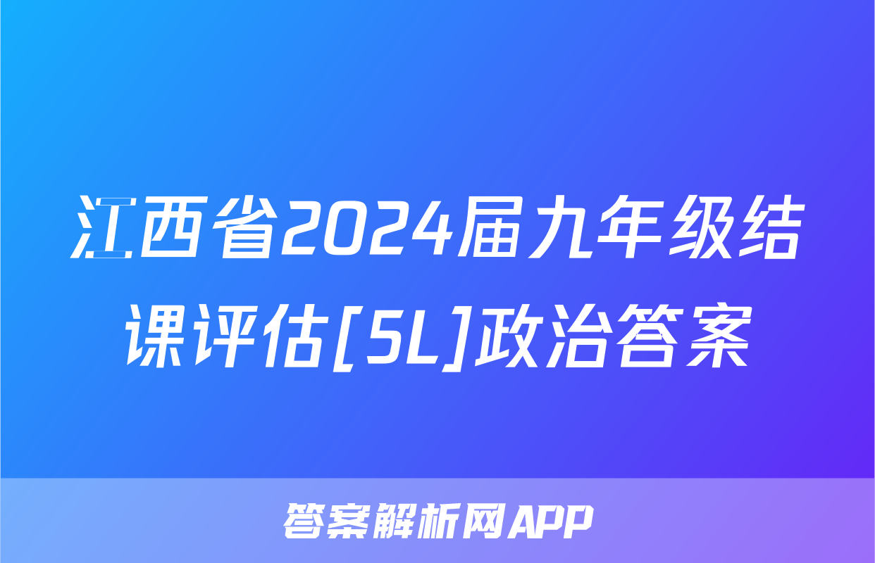 江西省2024届九年级结课评估[5L]政治答案