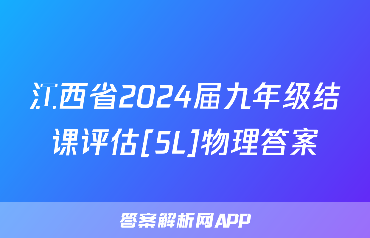 江西省2024届九年级结课评估[5L]物理答案