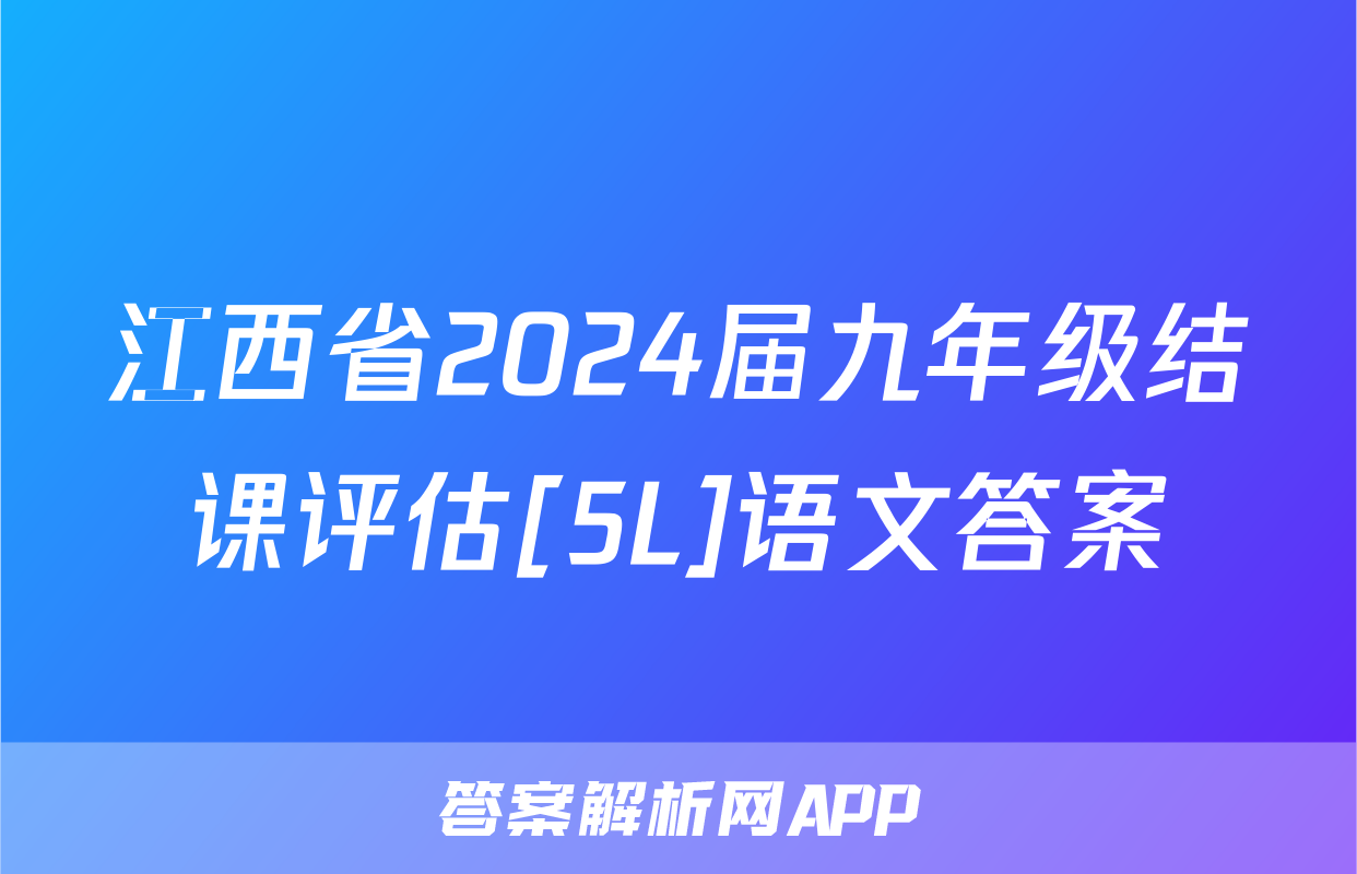 江西省2024届九年级结课评估[5L]语文答案